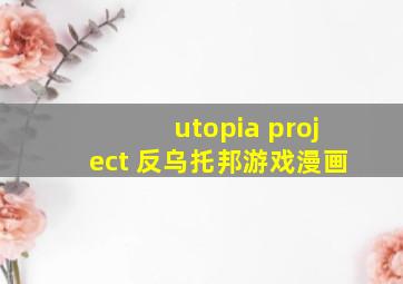 utopia project 反乌托邦游戏漫画